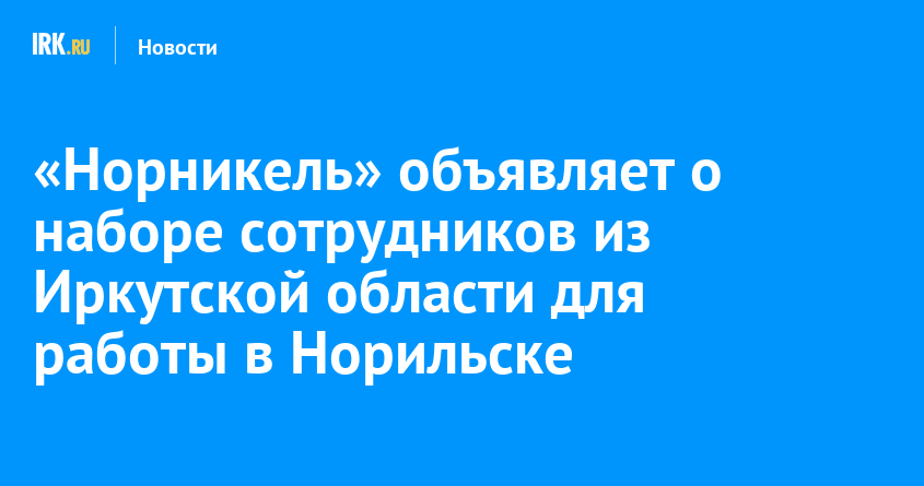 «Норникель» объявляет о наборе сотрудников из Иркутской области для