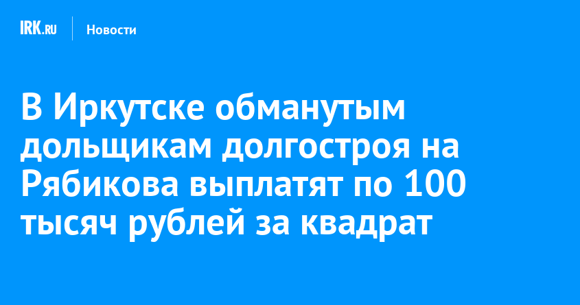 В Иркутске обманутым дольщикам долгостроя на Рябикова выплатят по 100 тысяч рублей за квадрат   Новости Иркутска экономика, спорт, медицина, культура, происшествия 