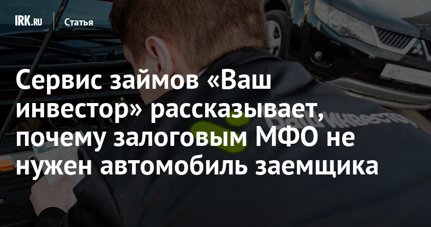 Сервис займов Ваш инвестор рассказывает, почему залоговым МФО не нужен автомобиль заемщика  Статьи   Новости Иркутска экономика, спорт, медицина, культура, происшествия 