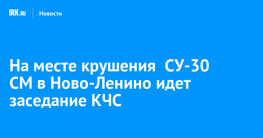 На месте крушения  СУ-30 СМ в Ново-Ленино идет заседание КЧС   Новости Иркутска экономика, спорт, медицина, культура, происшествия 