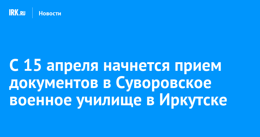 24 апреля начинается. Заполненный документ о принятии в Суворовское училище. Полное название Иркутского Суворовского училища.