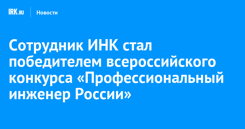 Сотрудник ИНК стал победителем всероссийского конкурса «Профессиональный инженер России»