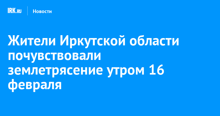 Жители Иркутска почувствовали землетрясение утром 16 февраля | Новости ...