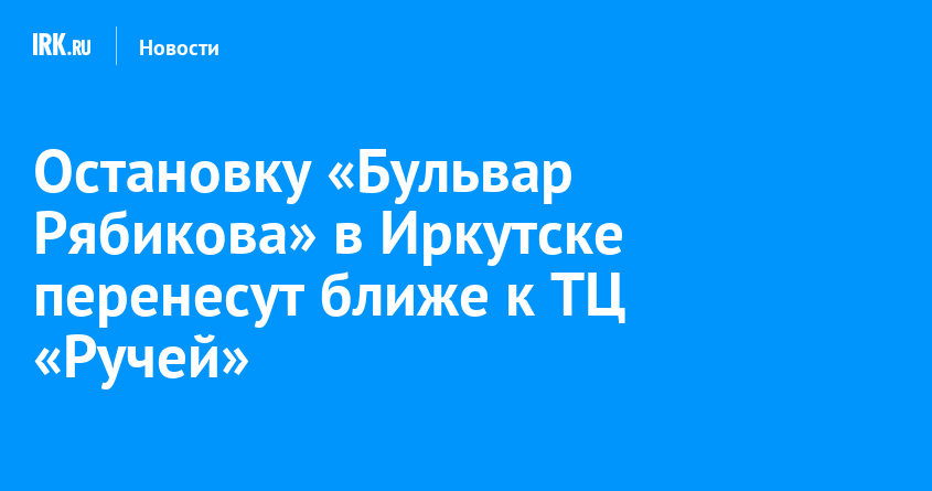 Остановку Бульвар Рябикова в Иркутске перенесут ближе к ТЦ Ручей   Новости Иркутска экономика, спорт, медицина, культура, происшествия 