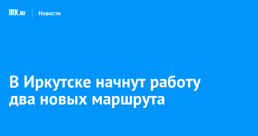 В Иркутске начнут работу два новых маршрута | Новости Иркутска