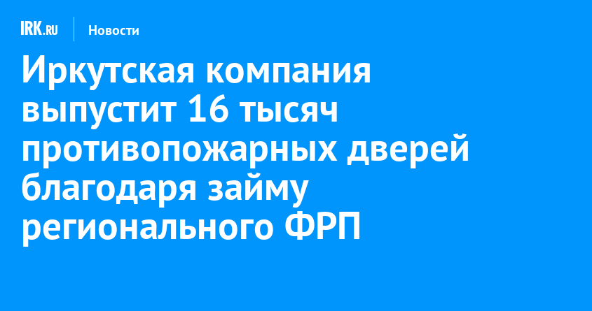 Иркутская компания выпустит 16 тысяч противопожарных дверей благодаря займу регионального ФРП |  Новости Иркутска: экономика, спорт, медицина, культура, происшествия 