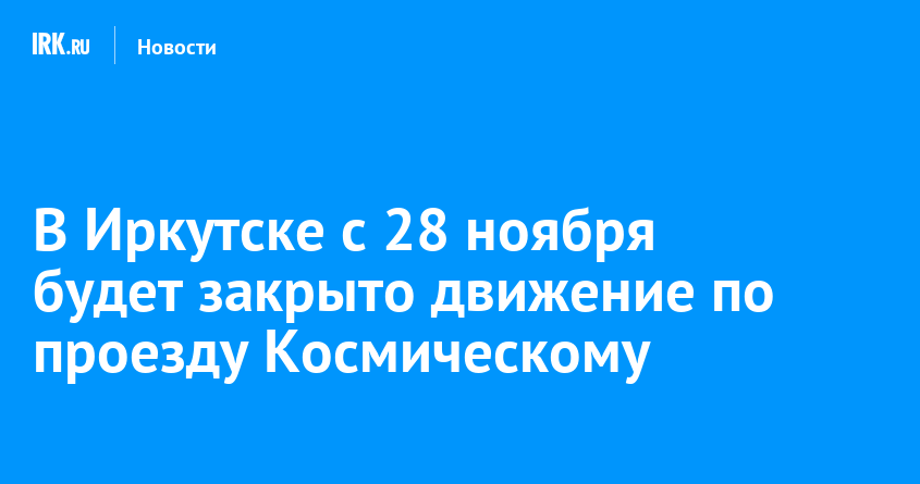 В Иркутске с 28 ноября будет закрыто движение по проезду Космическому ...