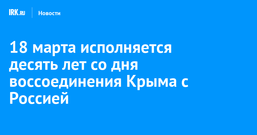 18 марта исполняется десять лет со дня воссоединения Крыма с Россией