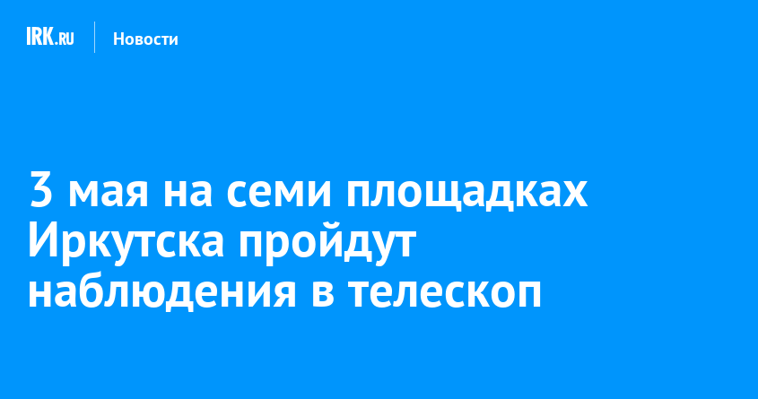 Наблюдение звезд в Иркутске: 7 площадок для изучения космоса 3 мая