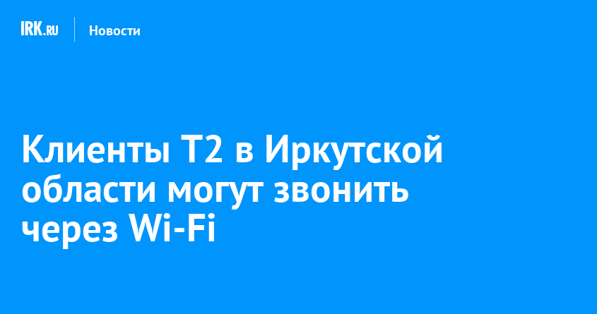 Zвонки через Wi-Fi в Иркутской области: T2 расширяет возможности для своих абонентов