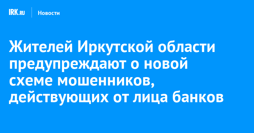 Жителей Иркутской области предупреждают о новой схеме мошенников, действующих от лица банков