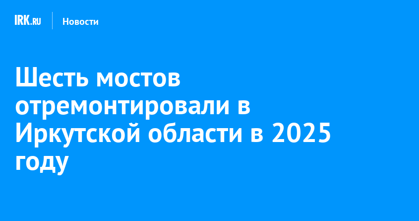 Шесть мостов отремонтировали в Иркутской области в 2025 году