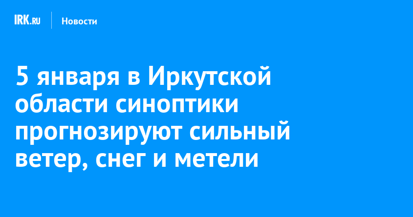 5 января в Иркутской области синоптики прогнозируют сильный ветер, снег и метели