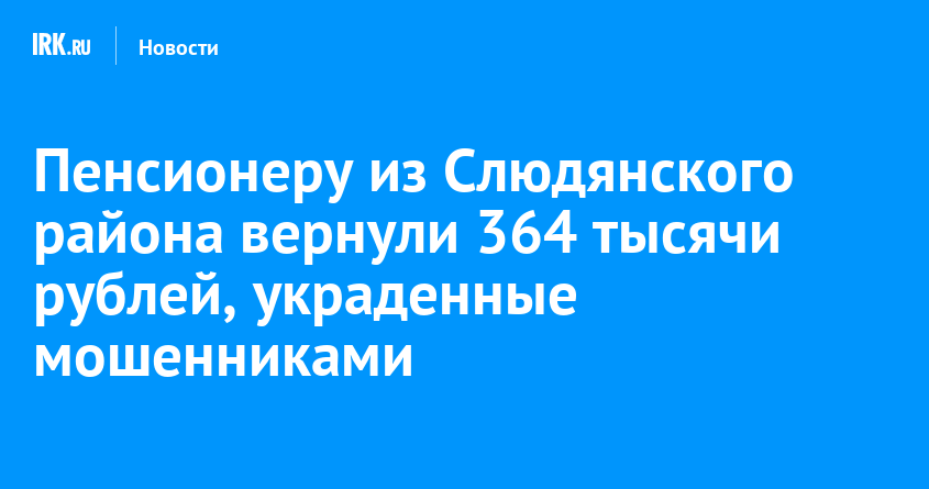 Пенсионеру из Слюдянского района вернули 364 тысячи рублей, украденные мошенниками
