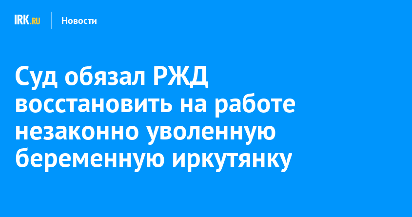 Суд обязал РЖД восстановить на работе незаконно уволенную беременную