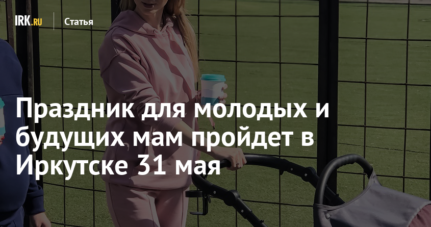 Праздник для молодых и будущих мам пройдет в Иркутске 31 мая | Статьи