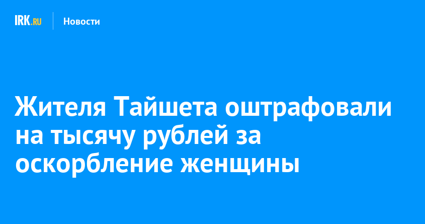 Жителя Тайшета оштрафовали на тысячу рублей за оскорбление женщины