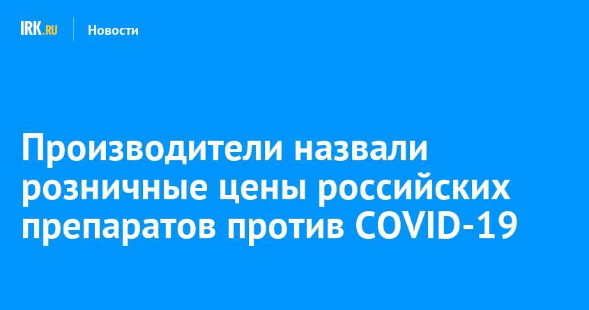 Производители назвали розничные цены российских препаратов против COVID .