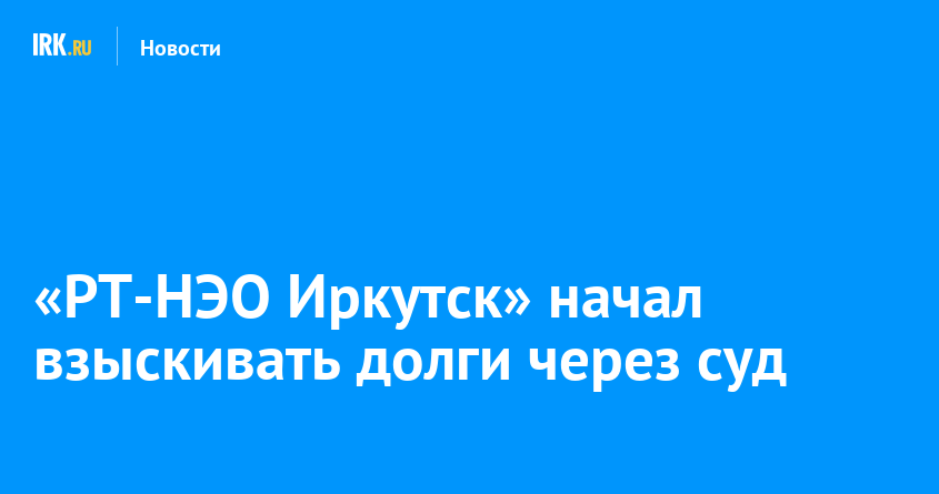 Рт нэо иркутск сайт. РТ-НЭО Иркутск. Взыскать долги Иркутск. Узнать задолженность РТ НЭО Иркутск. РТ НЭО Сидоров Сергей.