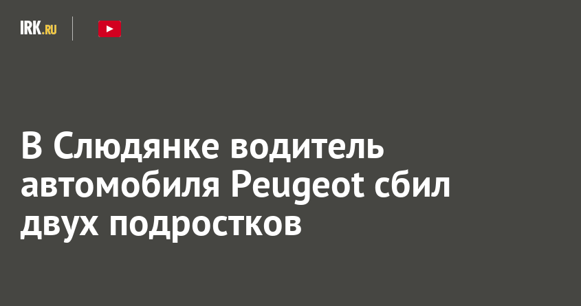 В Слюдянке водитель автомобиля Peugeot сбил двух подростков   Новости Иркутска экономика, спорт, медицина, культура, происшествия 